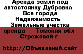 Аренда земли под автостоянку Дубровка - Все города Недвижимость » Земельные участки аренда   . Томская обл.,Стрежевой г.